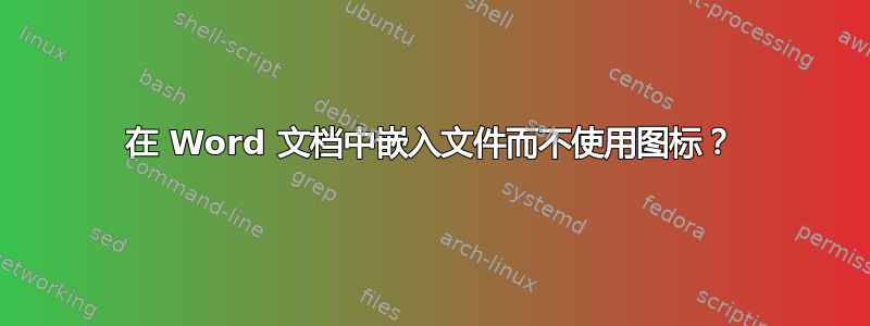 在 Word 文档中嵌入文件而不使用图标？