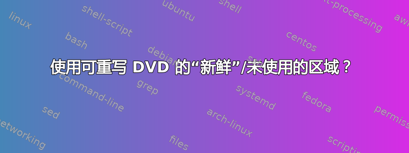 使用可重写 DVD 的“新鲜”/未使用的区域？