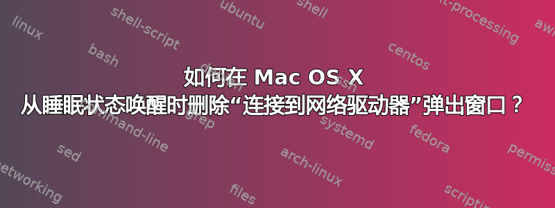 如何在 Mac OS X 从睡眠状态唤醒时删除“连接到网络驱动器”弹出窗口？