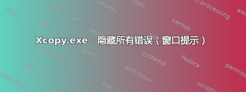 Xcopy.exe：隐藏所有错误（窗口提示）