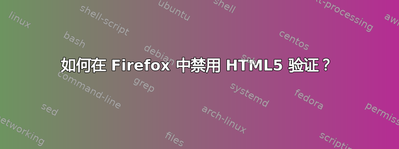 如何在 Firefox 中禁用 HTML5 验证？