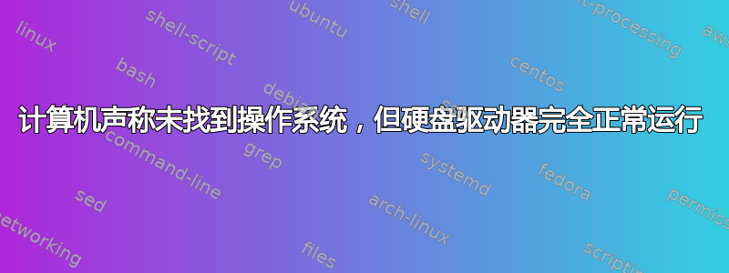 计算机声称未找到操作系统，但硬盘驱动器完全正常运行