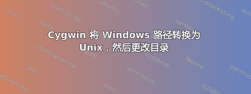 Cygwin 将 Windows 路径转换为 ​​Unix，然后更改目录