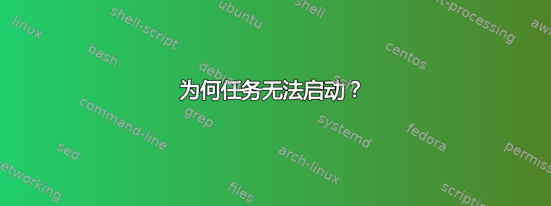 为何任务无法启动？