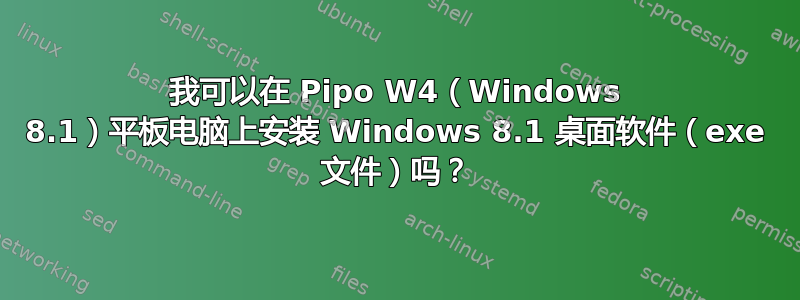 我可以在 Pipo W4（Windows 8.1）平板电脑上安装 Windows 8.1 桌面软件（exe 文件）吗？