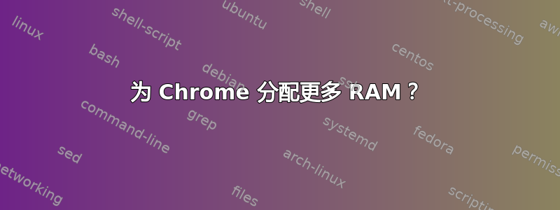 为 Chrome 分配更多 RAM？