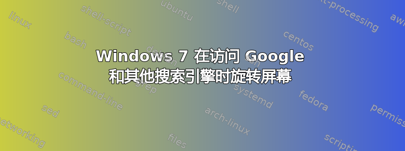 Windows 7 在访问 Google 和其他搜索引擎时旋转屏幕