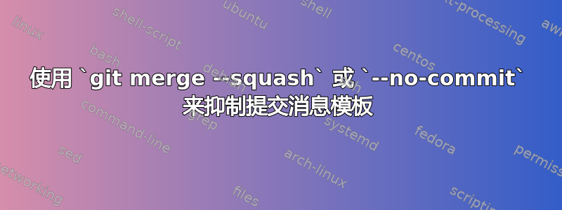 使用 `git merge --squash` 或 `--no-commit` 来抑制提交消息模板