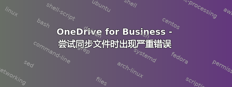 OneDrive for Business - 尝试同步文件时出现严重错误