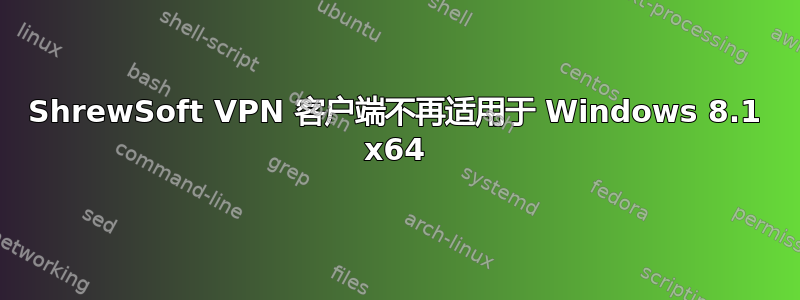 ShrewSoft VPN 客户端不再适用于 Windows 8.1 x64