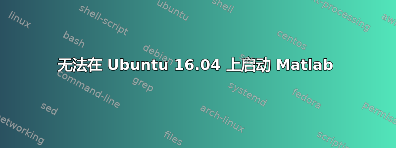 无法在 Ubuntu 16.04 上启动 Matlab