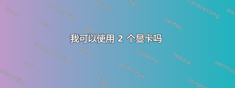 我可以使用 2 个显卡吗