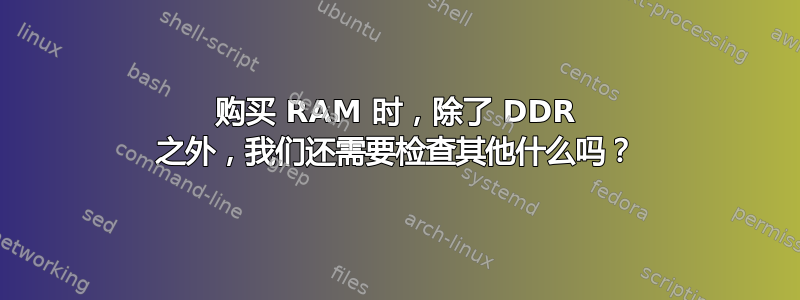 购买 RAM 时，除了 DDR 之外，我们还需要检查其他什么吗？