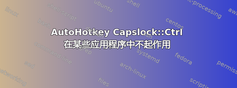 AutoHotkey Capslock::Ctrl 在某些应用程序中不起作用