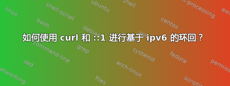 如何使用 curl 和 ::1 进行基于 ipv6 的环回？