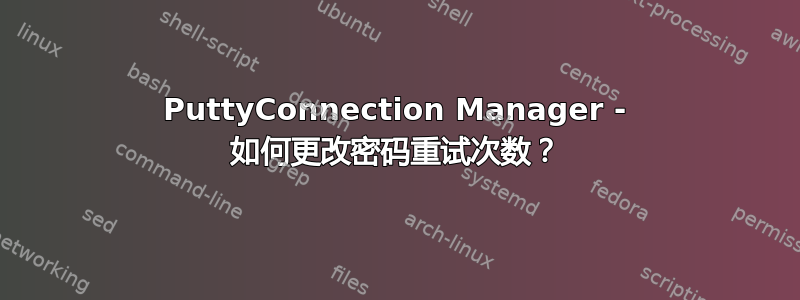 PuttyConnection Manager - 如何更改密码重试次数？