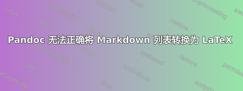 Pandoc 无法正确将 Markdown 列表转换为 LaTeX