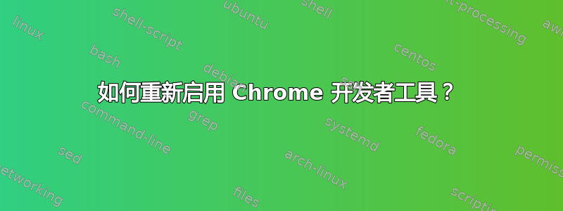 如何重新启用 Chrome 开发者工具？