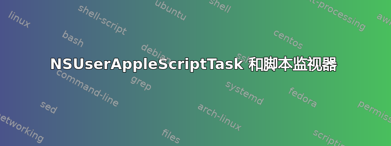 NSUserAppleScriptTask 和脚本监视器