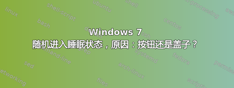 Windows 7 随机进入睡眠状态，原因：按钮还是盖子？