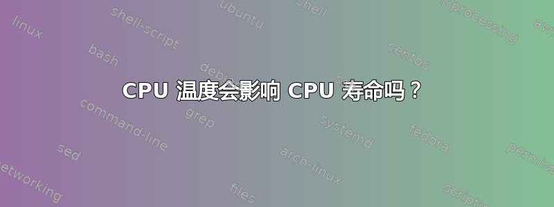 CPU 温度会影响 CPU 寿命吗？