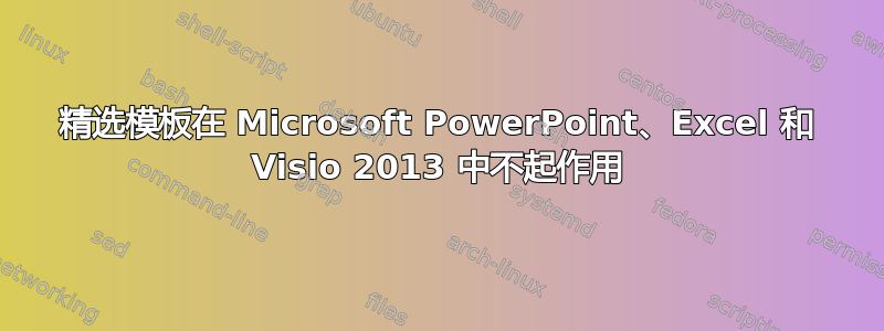 精选模板在 Microsoft PowerPoint、Excel 和 Visio 2013 中不起作用