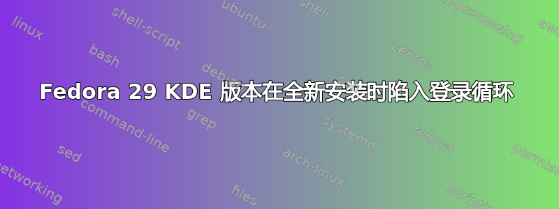 Fedora 29 KDE 版本在全新安装时陷入登录循环