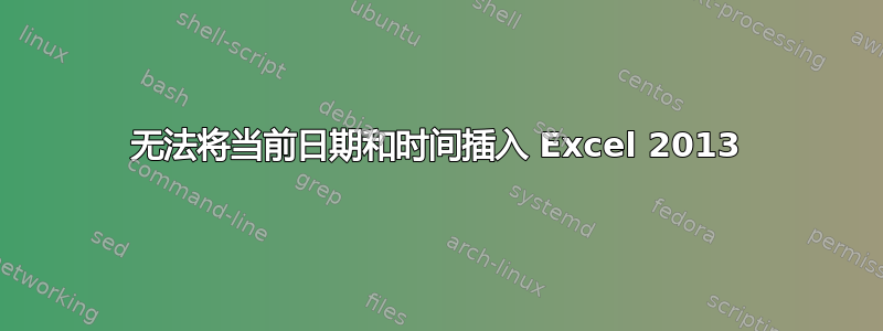 无法将当前日期和时间插入 Excel 2013