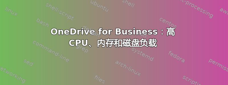 OneDrive for Business：高 CPU、内存和磁盘负载