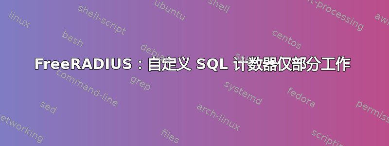 FreeRADIUS：自定义 SQL 计数器仅部分工作