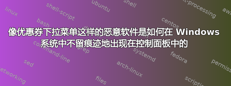 像优惠券下拉菜单这样的恶意软件是如何在 Windows 系统中不留痕迹地出现在控制面板中的