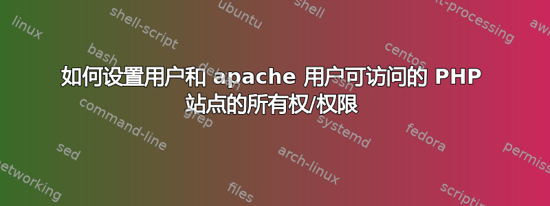 如何设置用户和 apache 用户可访问的 PHP 站点的所有权/权限