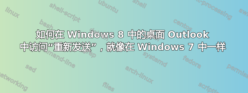 如何在 Windows 8 中的桌面 Outlook 中访问“重新发送”，就像在 Windows 7 中一样