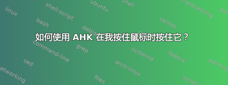 如何使用 AHK 在我按住鼠标时按住它？