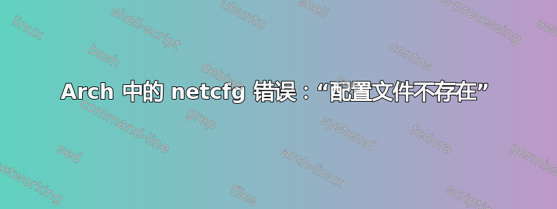 Arch 中的 netcfg 错误：“配置文件不存在”