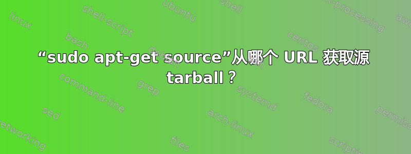 “sudo apt-get source”从哪个 URL 获取源 tarball？