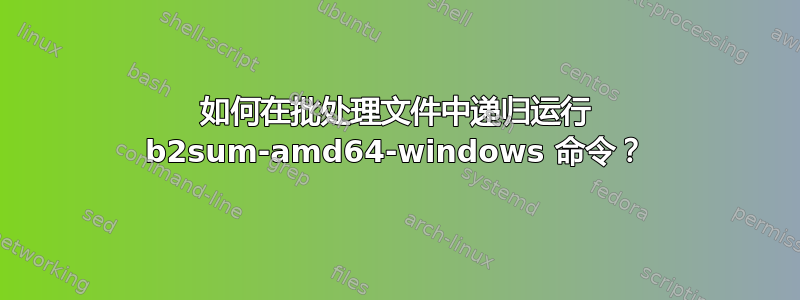 如何在批处理文件中递归运行 b2sum-amd64-windows 命令？