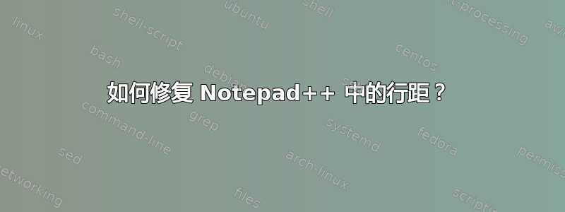 如何修复 Notepad++ 中的行距？