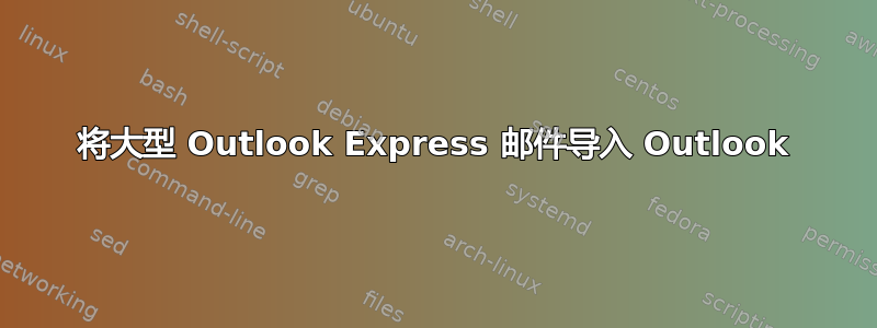 将大型 Outlook Express 邮件导入 Outlook