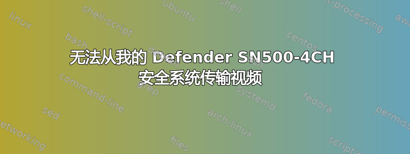 无法从我的 Defender SN500-4CH 安全系统传输视频 