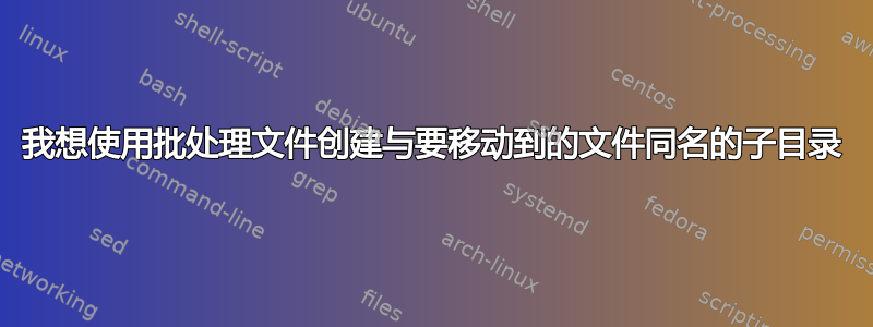 我想使用批处理文件创建与要移动到的文件同名的子目录