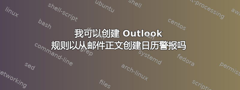 我可以创建 Outlook 规则以从邮件正文创建日历警报吗