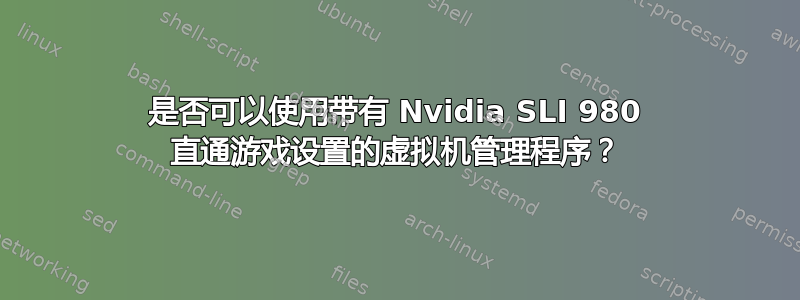 是否可以使用带有 Nvidia SLI 980 直通游戏设置的虚拟机管理程序？