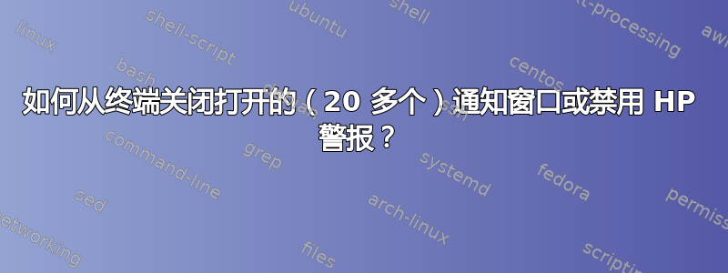 如何从终端关闭打开的（20 多个）通知窗口或禁用 HP 警报？