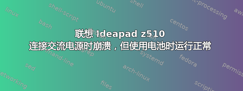 联想 Ideapad z510 连接交流电源时崩溃，但使用电池时运行正常