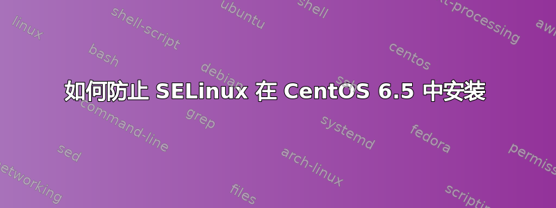如何防止 SELinux 在 CentOS 6.5 中安装