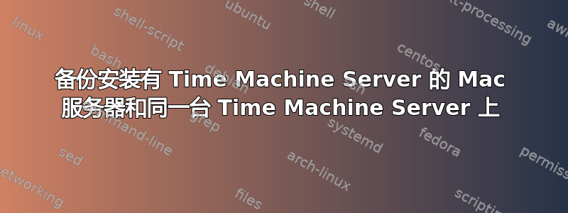 备份安装有 Time Machine Server 的 Mac 服务器和同一台 Time Machine Server 上