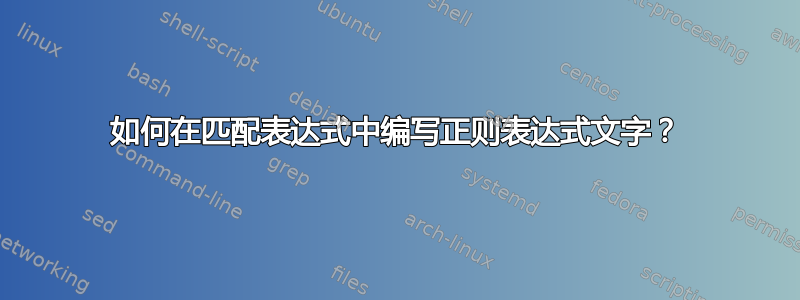 如何在匹配表达式中编写正则表达式文字？