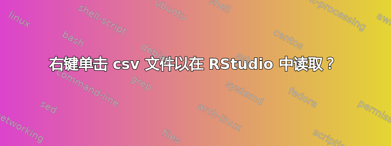 右键单击 csv 文件以在 RStudio 中读取？