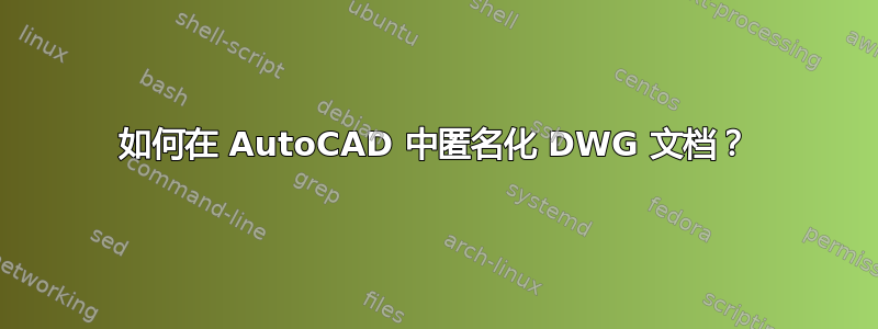 如何在 AutoCAD 中匿名化 DWG 文档？